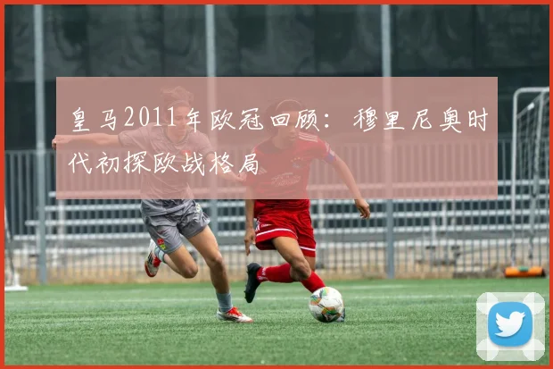 皇马2011年欧冠回顾:穆里尼奥时代初探欧战格局