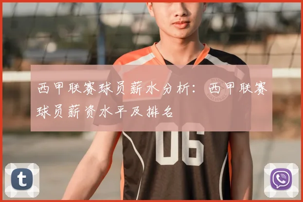 西甲联赛球员薪水分析：西甲联赛球员薪资水平及排名