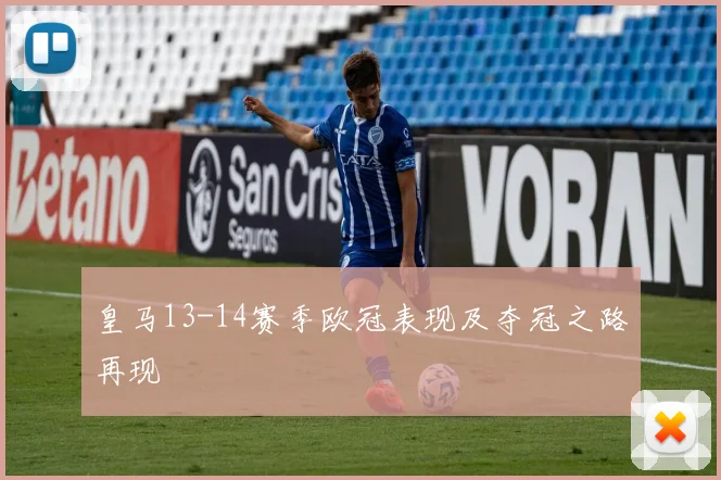 皇马13-14赛季欧冠表现及夺冠之路再现