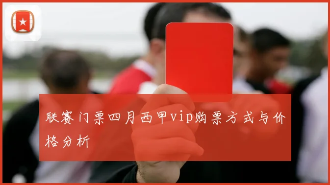 联赛门票四月西甲vip购票方式与价格分析