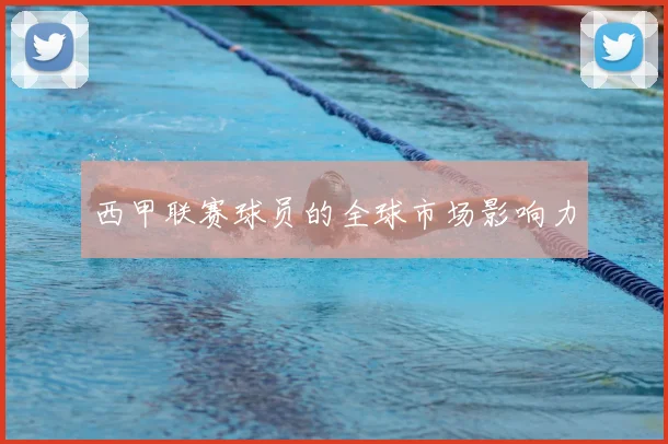 西甲联赛球员的全球市场影响力